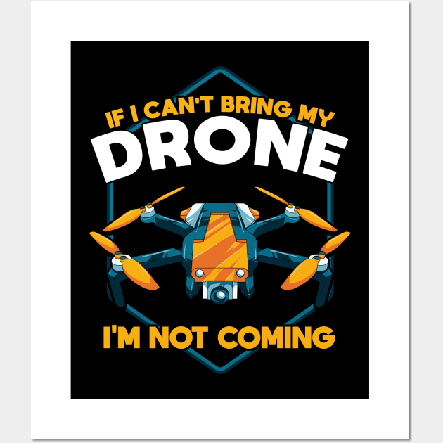 Funny If I Can't Bring My Drone I'm Not Coming Wall Art by theperfectpresents